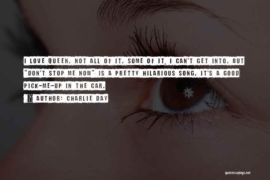 Charlie Day Quotes: I Love Queen. Not All Of It. Some Of It, I Can't Get Into. But Don't Stop Me Now Is