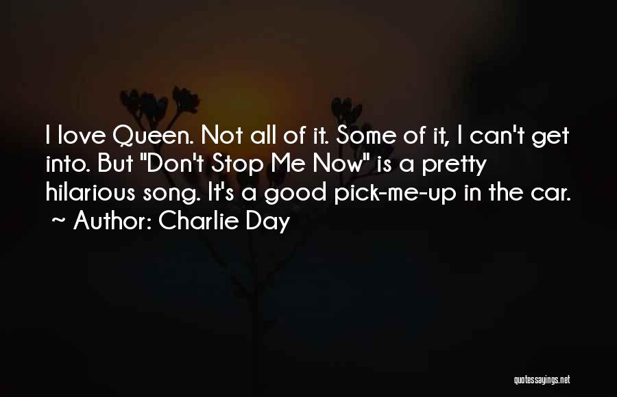 Charlie Day Quotes: I Love Queen. Not All Of It. Some Of It, I Can't Get Into. But Don't Stop Me Now Is