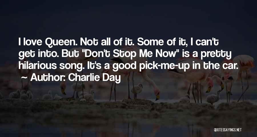 Charlie Day Quotes: I Love Queen. Not All Of It. Some Of It, I Can't Get Into. But Don't Stop Me Now Is