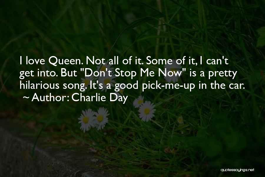 Charlie Day Quotes: I Love Queen. Not All Of It. Some Of It, I Can't Get Into. But Don't Stop Me Now Is