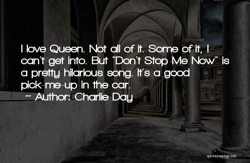 Charlie Day Quotes: I Love Queen. Not All Of It. Some Of It, I Can't Get Into. But Don't Stop Me Now Is