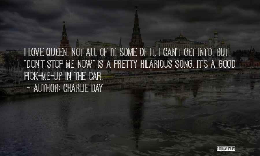 Charlie Day Quotes: I Love Queen. Not All Of It. Some Of It, I Can't Get Into. But Don't Stop Me Now Is