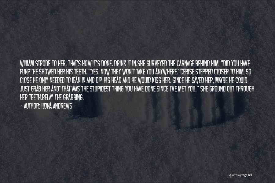 Ilona Andrews Quotes: William Strode To Her. That's How It's Done. Drink It In.she Surveyed The Carnage Behind Him. Did You Have Fun?he