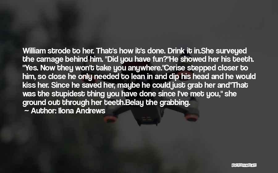 Ilona Andrews Quotes: William Strode To Her. That's How It's Done. Drink It In.she Surveyed The Carnage Behind Him. Did You Have Fun?he