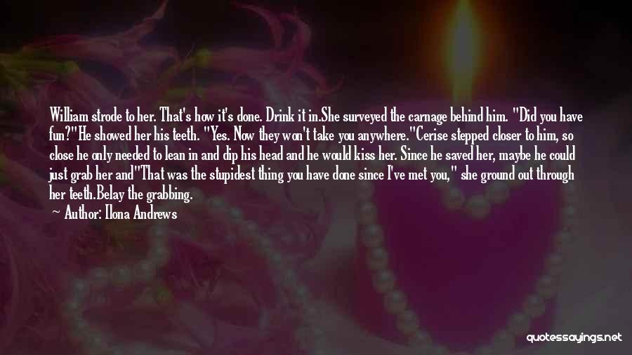 Ilona Andrews Quotes: William Strode To Her. That's How It's Done. Drink It In.she Surveyed The Carnage Behind Him. Did You Have Fun?he