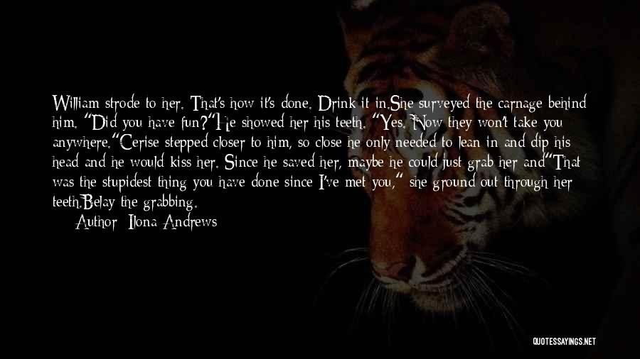 Ilona Andrews Quotes: William Strode To Her. That's How It's Done. Drink It In.she Surveyed The Carnage Behind Him. Did You Have Fun?he