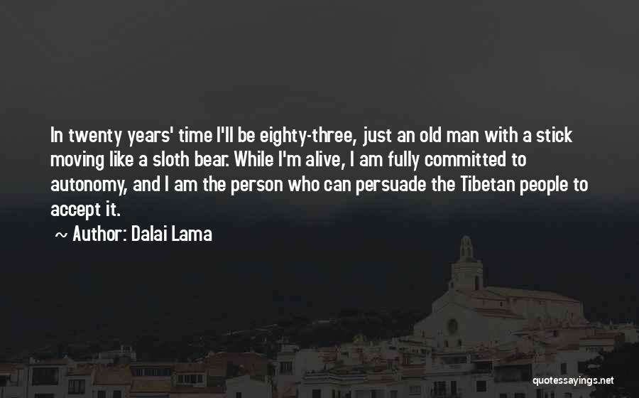 Dalai Lama Quotes: In Twenty Years' Time I'll Be Eighty-three, Just An Old Man With A Stick Moving Like A Sloth Bear. While