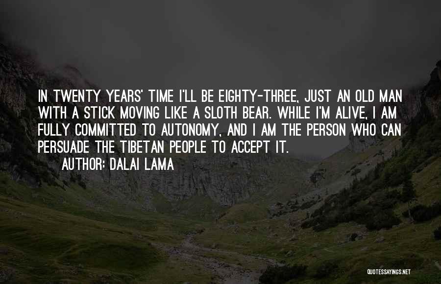 Dalai Lama Quotes: In Twenty Years' Time I'll Be Eighty-three, Just An Old Man With A Stick Moving Like A Sloth Bear. While