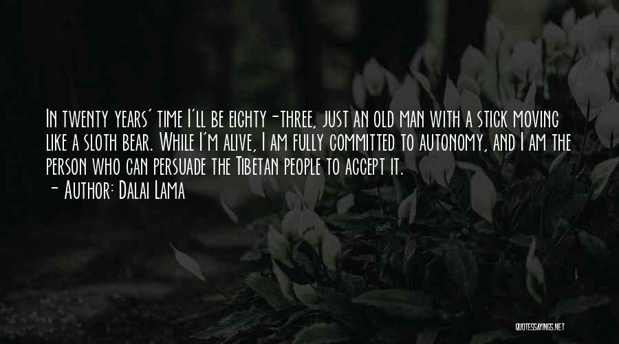 Dalai Lama Quotes: In Twenty Years' Time I'll Be Eighty-three, Just An Old Man With A Stick Moving Like A Sloth Bear. While