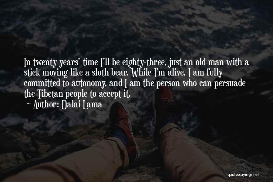 Dalai Lama Quotes: In Twenty Years' Time I'll Be Eighty-three, Just An Old Man With A Stick Moving Like A Sloth Bear. While