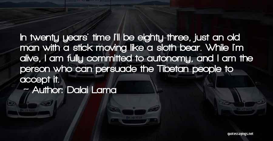 Dalai Lama Quotes: In Twenty Years' Time I'll Be Eighty-three, Just An Old Man With A Stick Moving Like A Sloth Bear. While