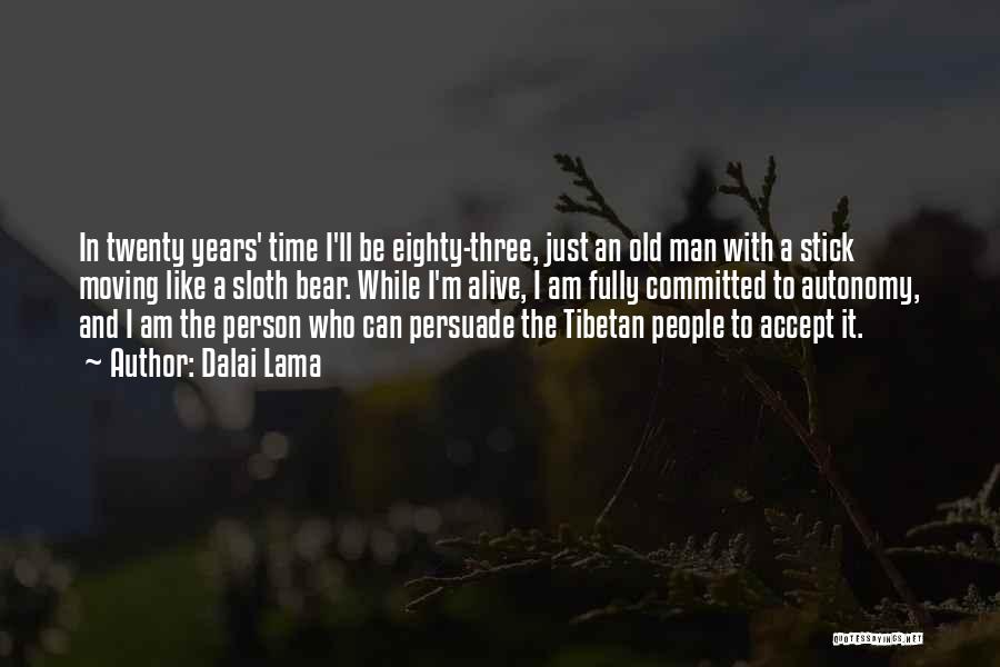 Dalai Lama Quotes: In Twenty Years' Time I'll Be Eighty-three, Just An Old Man With A Stick Moving Like A Sloth Bear. While