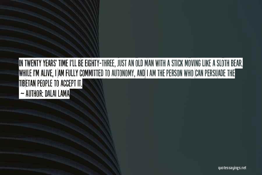 Dalai Lama Quotes: In Twenty Years' Time I'll Be Eighty-three, Just An Old Man With A Stick Moving Like A Sloth Bear. While