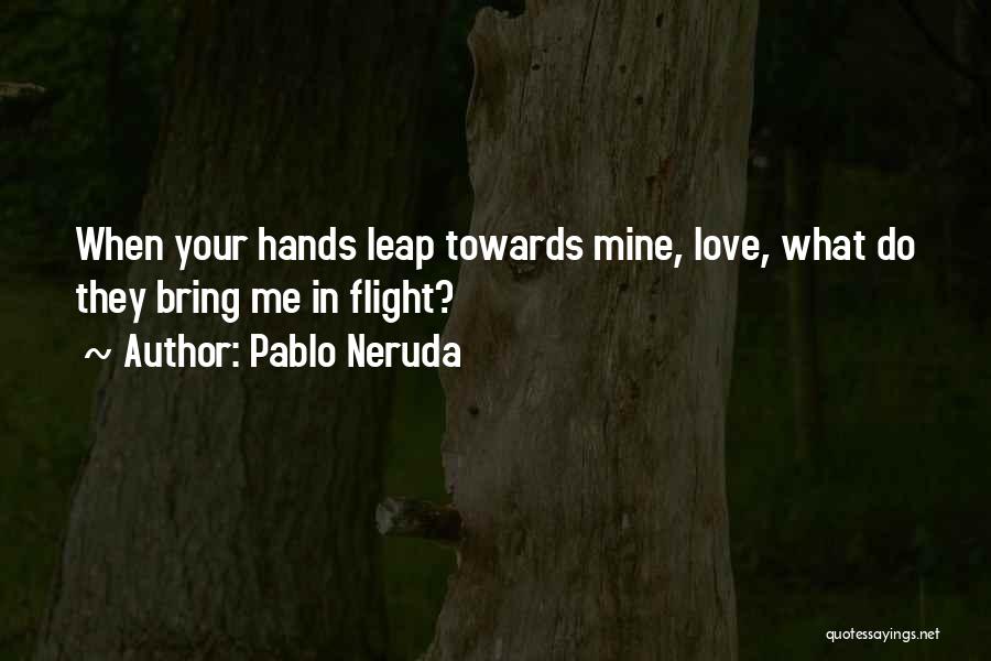 Pablo Neruda Quotes: When Your Hands Leap Towards Mine, Love, What Do They Bring Me In Flight?