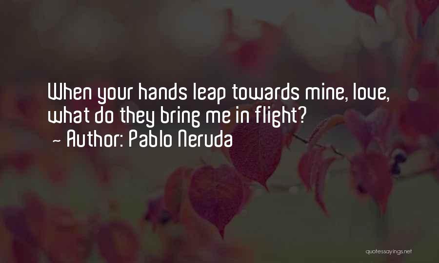 Pablo Neruda Quotes: When Your Hands Leap Towards Mine, Love, What Do They Bring Me In Flight?