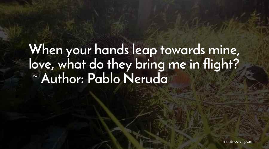 Pablo Neruda Quotes: When Your Hands Leap Towards Mine, Love, What Do They Bring Me In Flight?