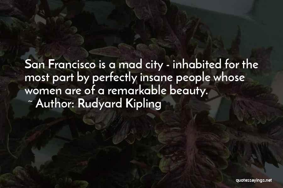 Rudyard Kipling Quotes: San Francisco Is A Mad City - Inhabited For The Most Part By Perfectly Insane People Whose Women Are Of