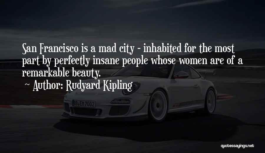 Rudyard Kipling Quotes: San Francisco Is A Mad City - Inhabited For The Most Part By Perfectly Insane People Whose Women Are Of
