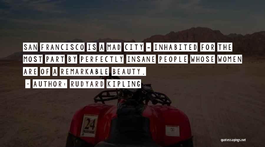 Rudyard Kipling Quotes: San Francisco Is A Mad City - Inhabited For The Most Part By Perfectly Insane People Whose Women Are Of