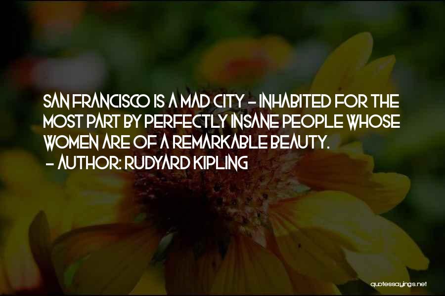 Rudyard Kipling Quotes: San Francisco Is A Mad City - Inhabited For The Most Part By Perfectly Insane People Whose Women Are Of