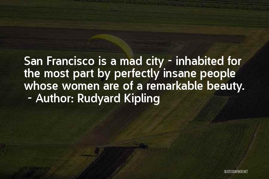 Rudyard Kipling Quotes: San Francisco Is A Mad City - Inhabited For The Most Part By Perfectly Insane People Whose Women Are Of