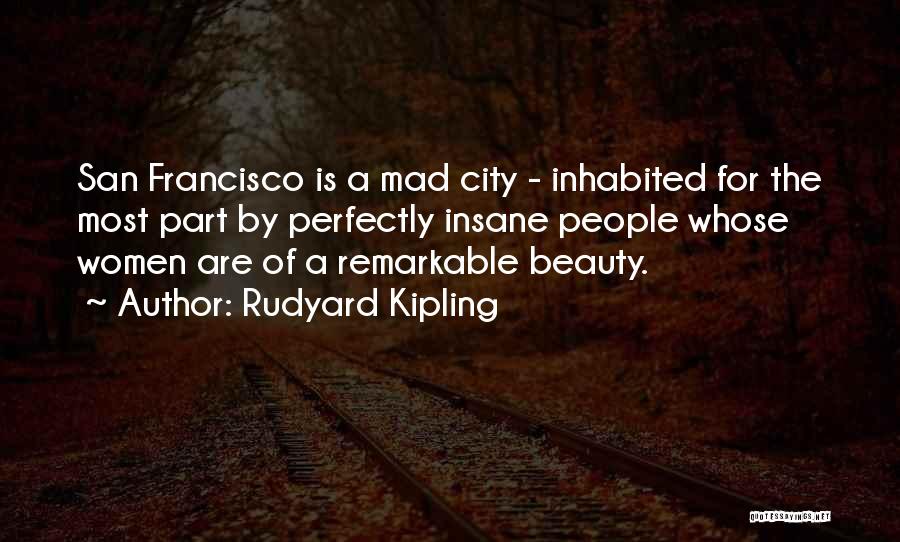 Rudyard Kipling Quotes: San Francisco Is A Mad City - Inhabited For The Most Part By Perfectly Insane People Whose Women Are Of