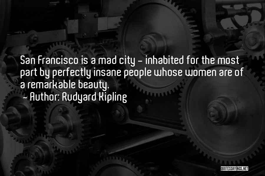 Rudyard Kipling Quotes: San Francisco Is A Mad City - Inhabited For The Most Part By Perfectly Insane People Whose Women Are Of
