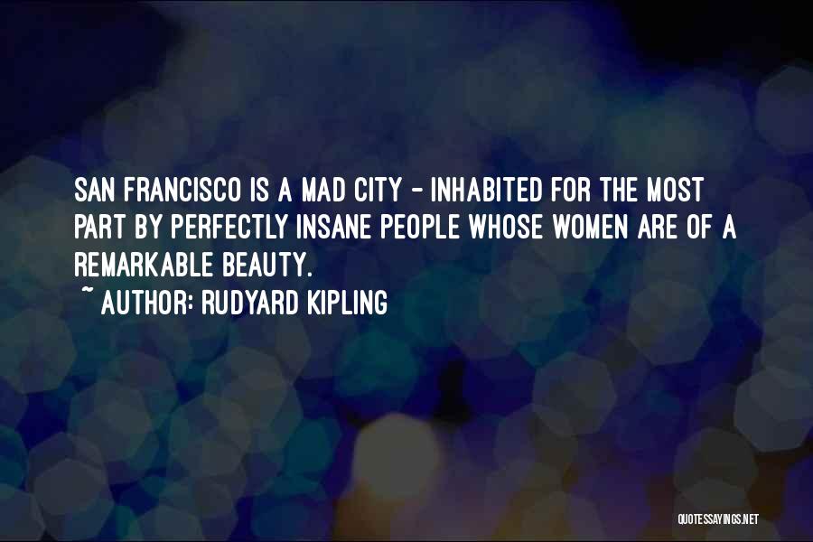 Rudyard Kipling Quotes: San Francisco Is A Mad City - Inhabited For The Most Part By Perfectly Insane People Whose Women Are Of