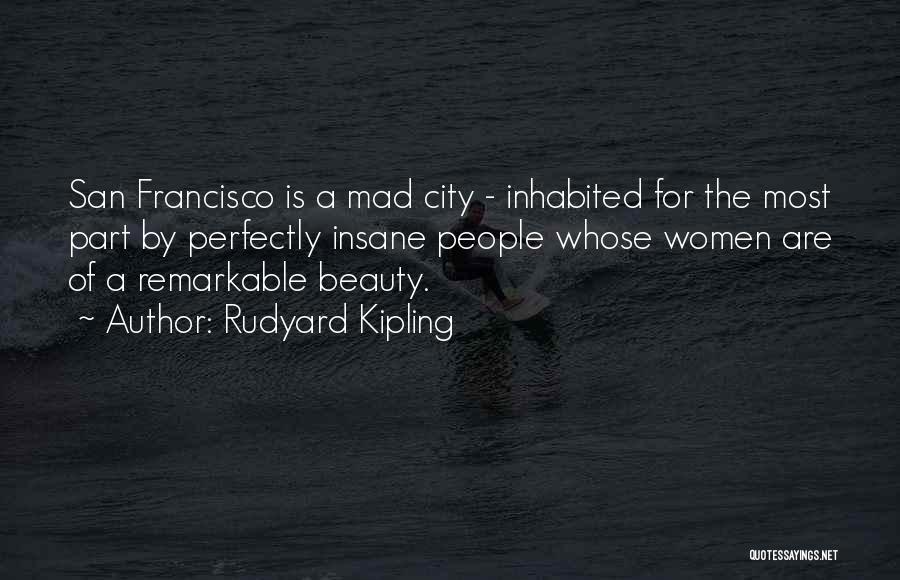 Rudyard Kipling Quotes: San Francisco Is A Mad City - Inhabited For The Most Part By Perfectly Insane People Whose Women Are Of