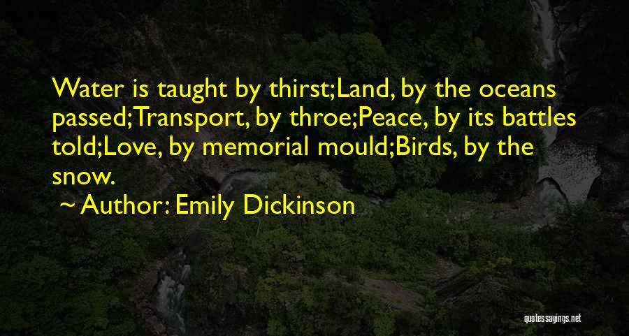 Emily Dickinson Quotes: Water Is Taught By Thirst;land, By The Oceans Passed;transport, By Throe;peace, By Its Battles Told;love, By Memorial Mould;birds, By The