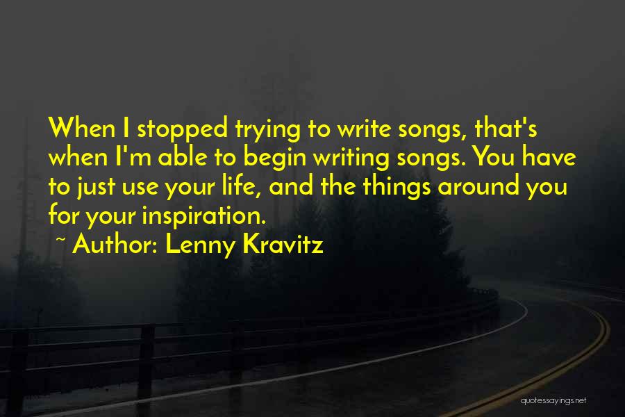 Lenny Kravitz Quotes: When I Stopped Trying To Write Songs, That's When I'm Able To Begin Writing Songs. You Have To Just Use