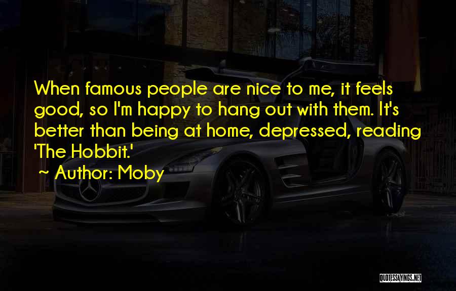 Moby Quotes: When Famous People Are Nice To Me, It Feels Good, So I'm Happy To Hang Out With Them. It's Better