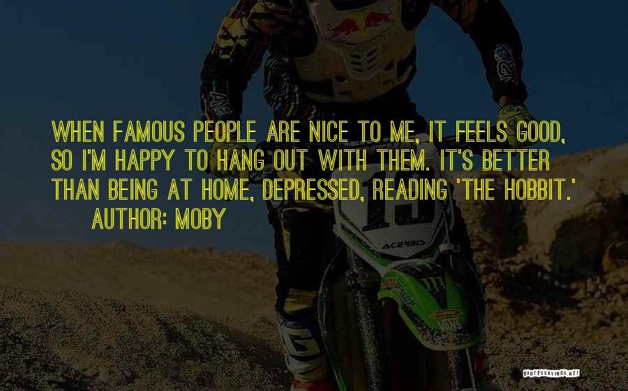 Moby Quotes: When Famous People Are Nice To Me, It Feels Good, So I'm Happy To Hang Out With Them. It's Better