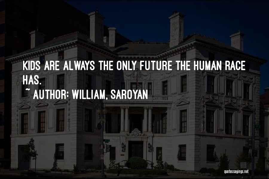 William, Saroyan Quotes: Kids Are Always The Only Future The Human Race Has.