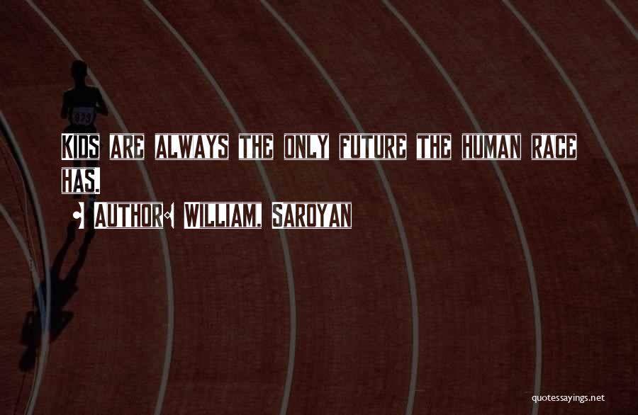 William, Saroyan Quotes: Kids Are Always The Only Future The Human Race Has.