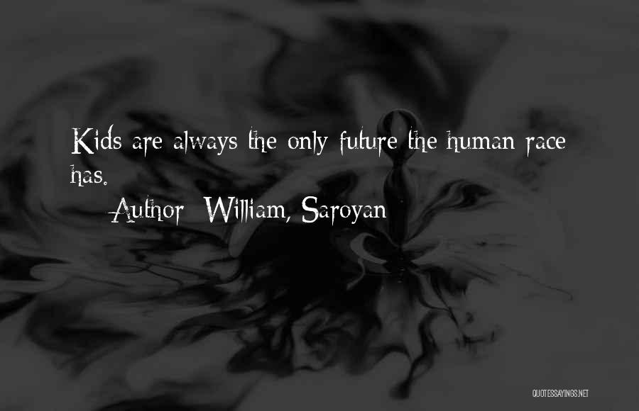 William, Saroyan Quotes: Kids Are Always The Only Future The Human Race Has.
