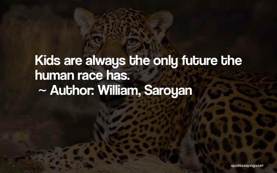 William, Saroyan Quotes: Kids Are Always The Only Future The Human Race Has.