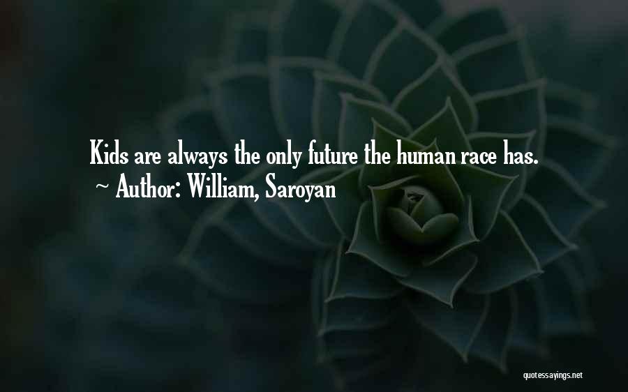 William, Saroyan Quotes: Kids Are Always The Only Future The Human Race Has.