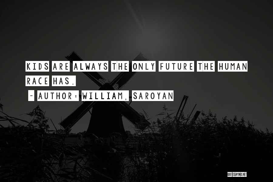William, Saroyan Quotes: Kids Are Always The Only Future The Human Race Has.