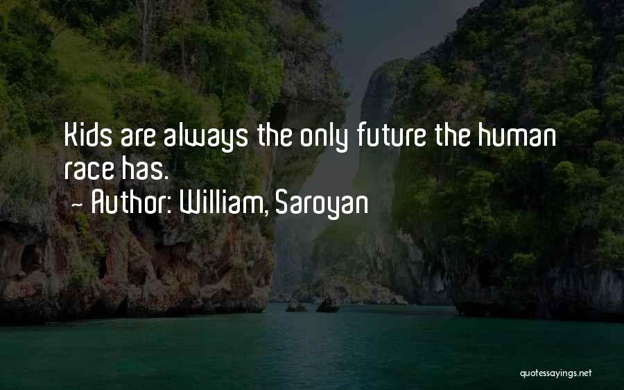 William, Saroyan Quotes: Kids Are Always The Only Future The Human Race Has.