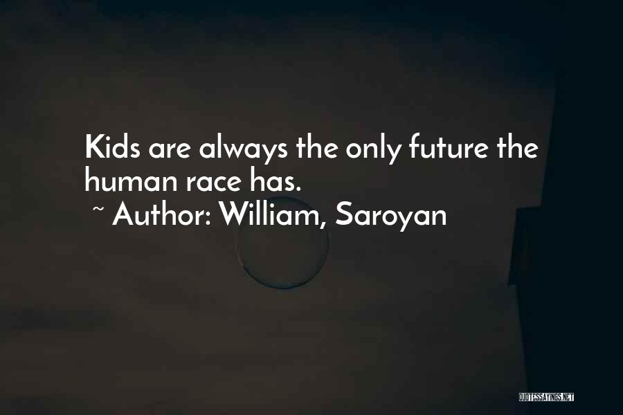 William, Saroyan Quotes: Kids Are Always The Only Future The Human Race Has.