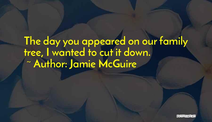 Jamie McGuire Quotes: The Day You Appeared On Our Family Tree, I Wanted To Cut It Down.