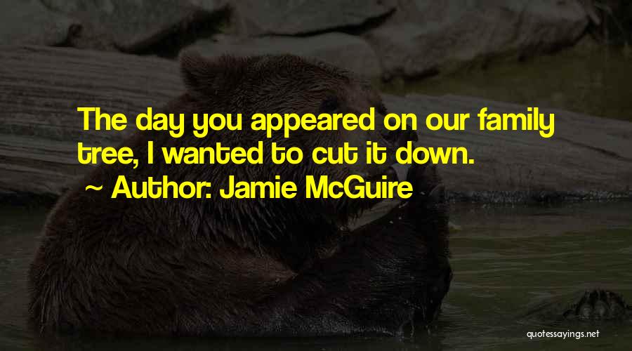 Jamie McGuire Quotes: The Day You Appeared On Our Family Tree, I Wanted To Cut It Down.