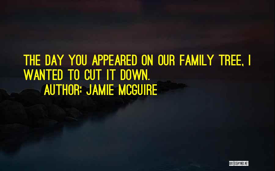 Jamie McGuire Quotes: The Day You Appeared On Our Family Tree, I Wanted To Cut It Down.