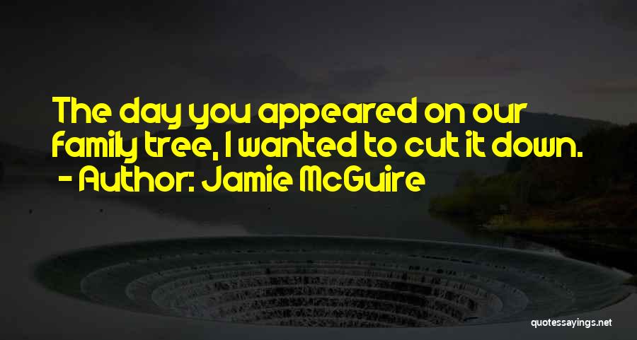 Jamie McGuire Quotes: The Day You Appeared On Our Family Tree, I Wanted To Cut It Down.