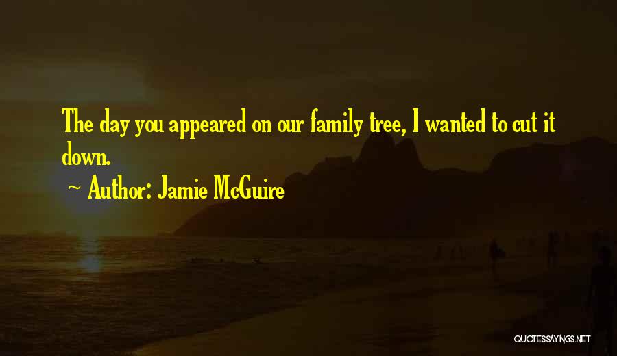 Jamie McGuire Quotes: The Day You Appeared On Our Family Tree, I Wanted To Cut It Down.