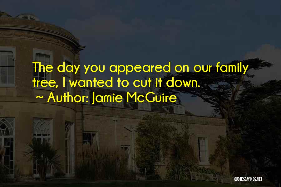 Jamie McGuire Quotes: The Day You Appeared On Our Family Tree, I Wanted To Cut It Down.