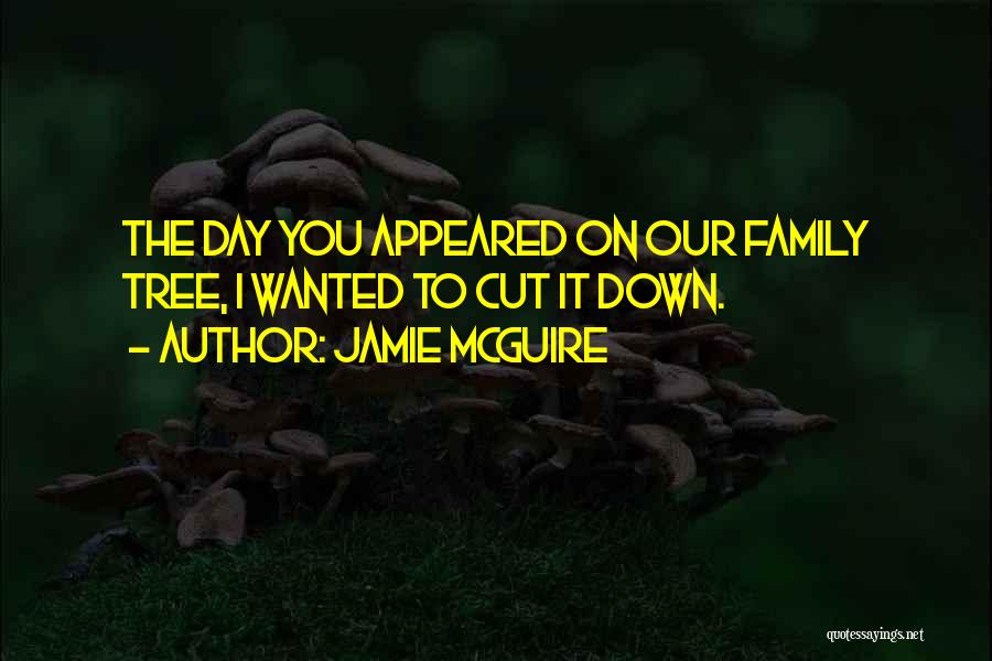 Jamie McGuire Quotes: The Day You Appeared On Our Family Tree, I Wanted To Cut It Down.