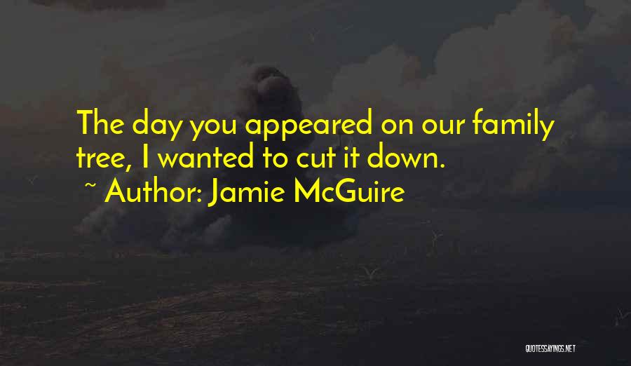 Jamie McGuire Quotes: The Day You Appeared On Our Family Tree, I Wanted To Cut It Down.