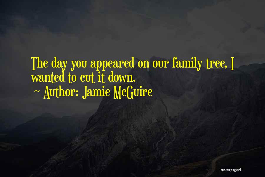 Jamie McGuire Quotes: The Day You Appeared On Our Family Tree, I Wanted To Cut It Down.